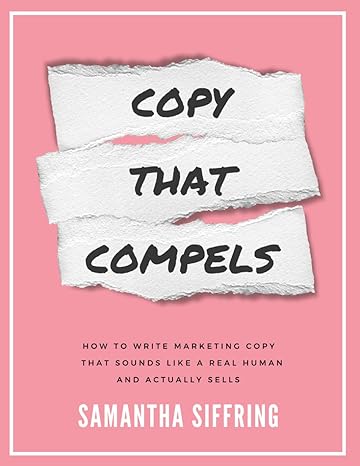 Copy That Compels: How to Write Marketing Copy that Sounds like a Real Human and Actually Converts